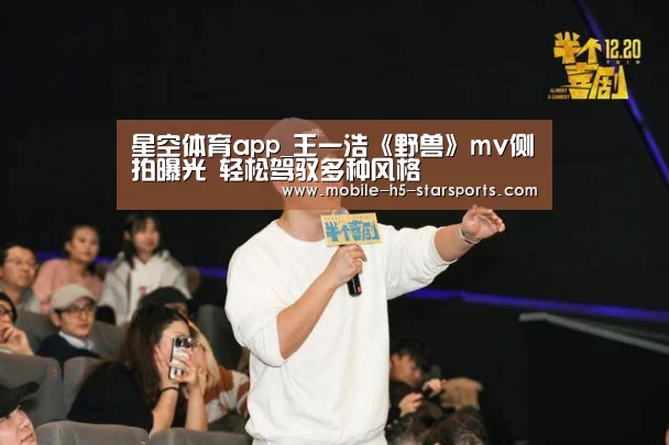星空体育app_王一浩《野兽》mv侧拍曝光 轻松驾驭多种风格(图1) 星空体育app