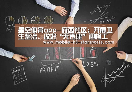 星空体育app-府西社区:开展卫生整治、做好“无违建”迎检工作(图2) 星空体育app下载