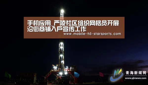 手机应用_严陵社区组织网格员开展沿街商铺入户宣传工作(图1) 星空体育下载