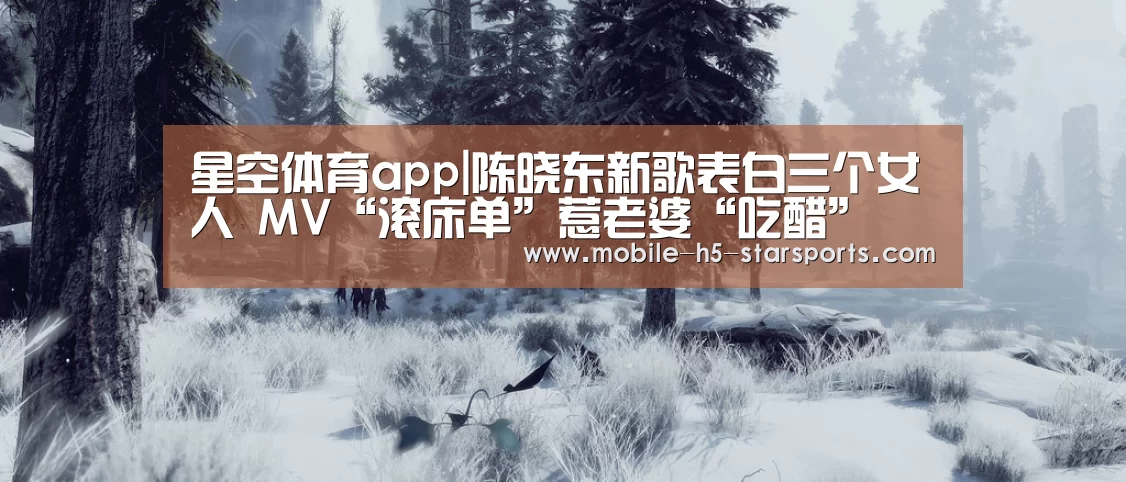 星空体育app|陈晓东新歌表白三个女人 MV“滚床单”惹老婆“吃醋”(图2) 星空体育app下载