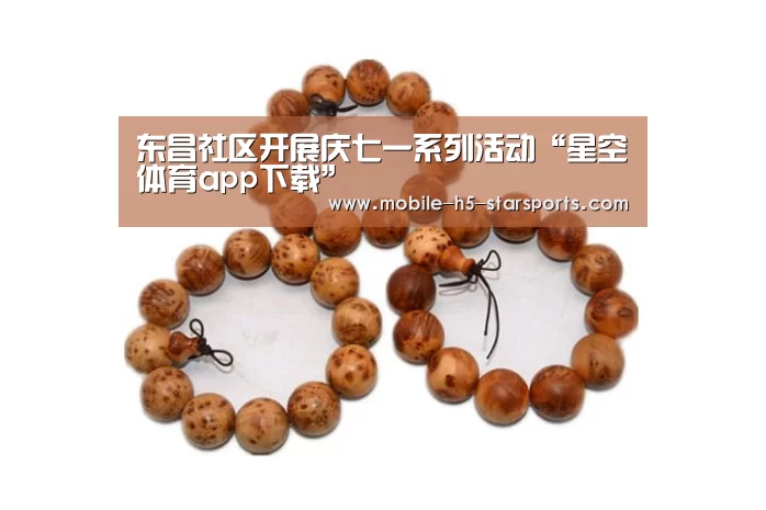 东昌社区开展庆七一系列活动“星空体育app下载”(图2) 星空体育app