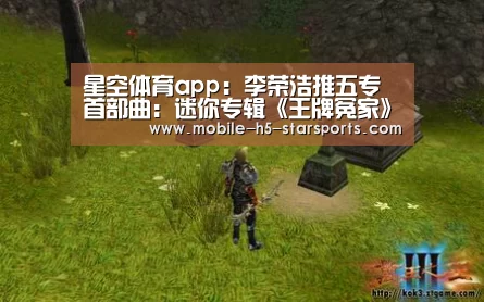 星空体育app:李荣浩推五专首部曲:迷你专辑《王牌冤家》(图1) 星空体育app