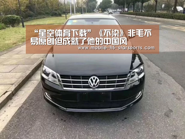 “星空体育下载”《不染》非毛不易原创但成就了他的中国风(图3) 手机应用