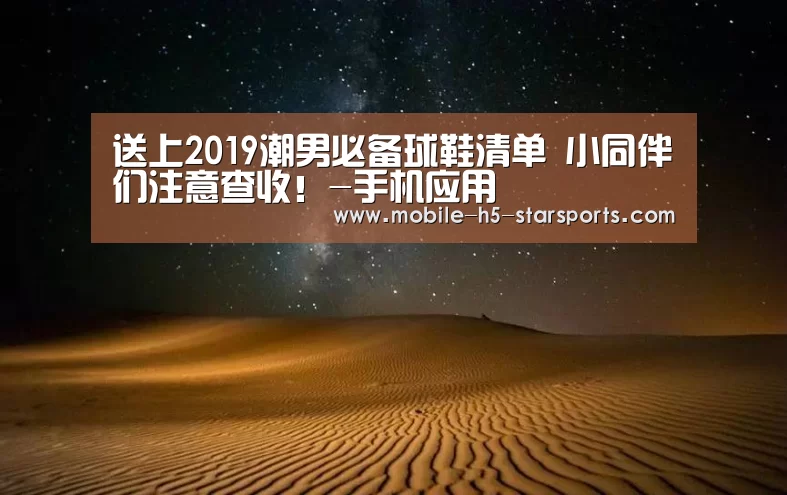 送上2019潮男必备球鞋清单 小同伴们注意查收!-手机应用(图1) 星空体育下载