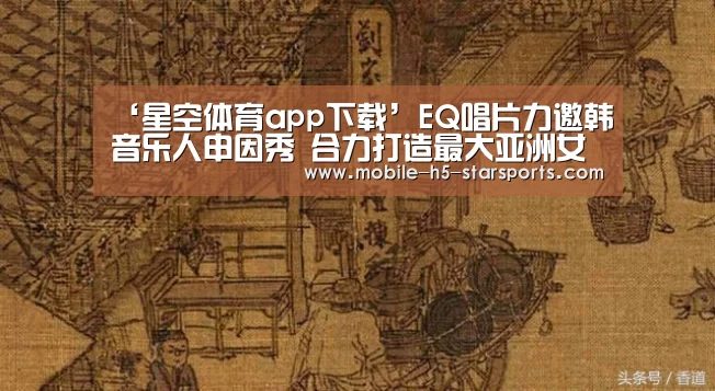 ‘星空体育app下载’EQ唱片力邀韩音乐人申因秀 合力打造最大亚洲女团(图2) 星空体育下载