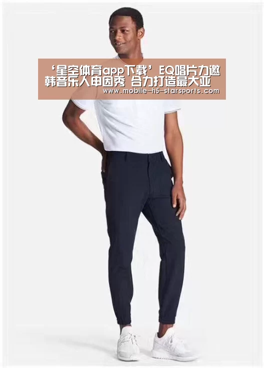 ‘星空体育app下载’EQ唱片力邀韩音乐人申因秀 合力打造最大亚洲女团(图3) 手机应用