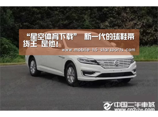 “星空体育下载”
新一代的球鞋带货王 是他!(图1) 手机应用