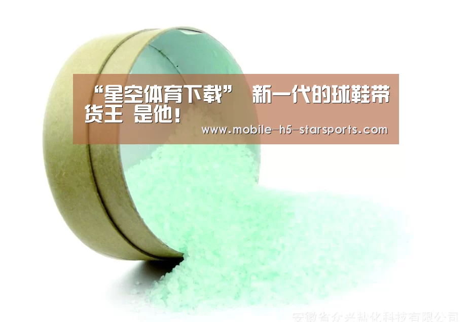 “星空体育下载”
新一代的球鞋带货王 是他!(图2) 星空体育下载